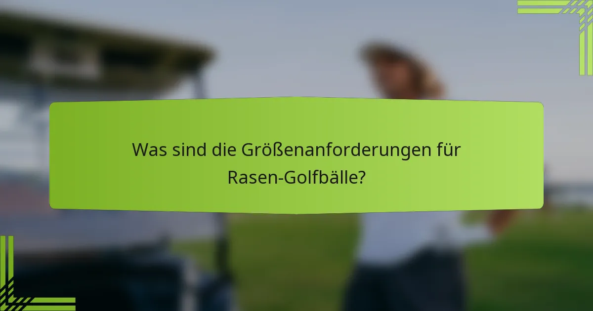 Was sind die Größenanforderungen für Rasen-Golfbälle?