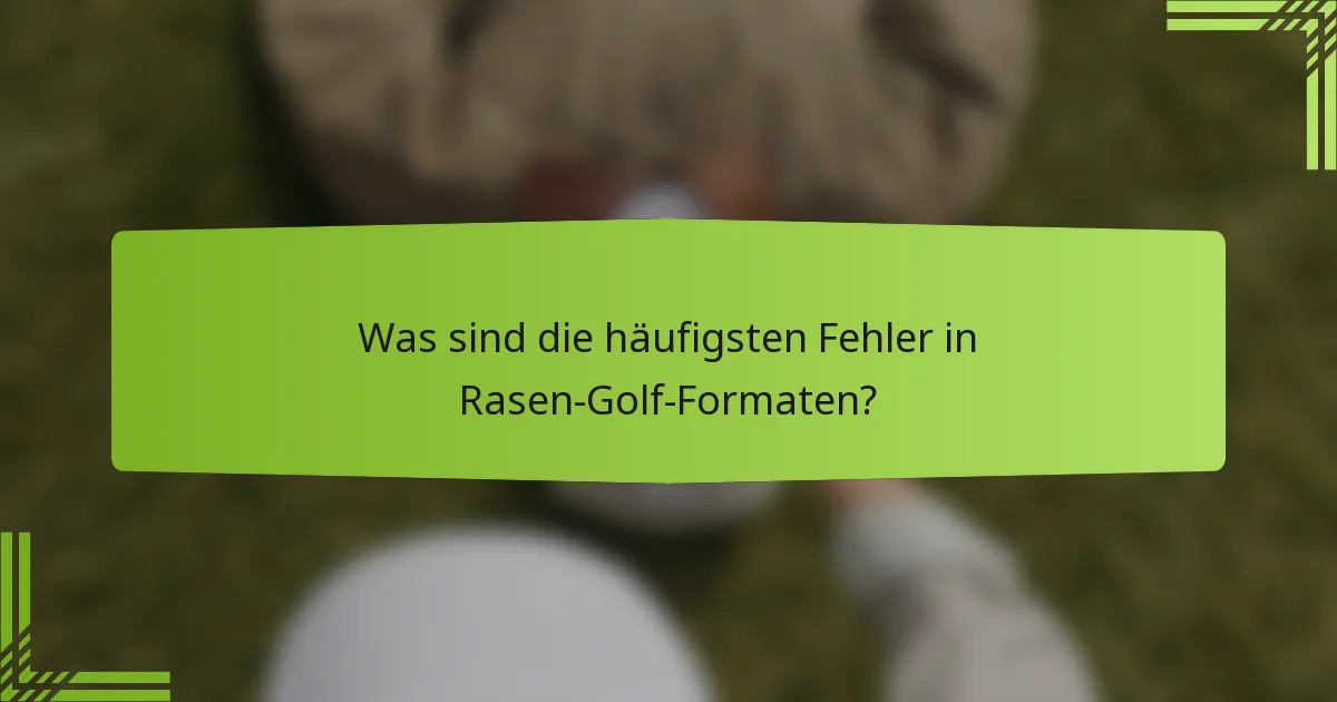 Was sind die häufigsten Fehler in Rasen-Golf-Formaten?