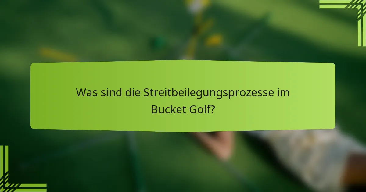 Was sind die Streitbeilegungsprozesse im Bucket Golf?