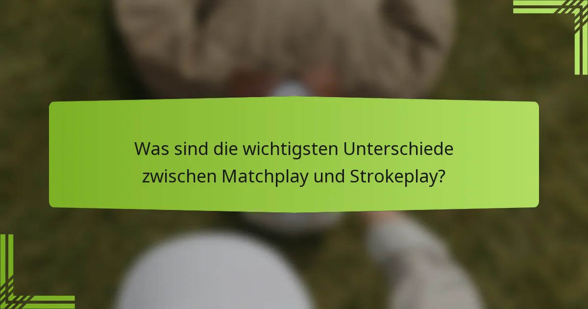 Was sind die wichtigsten Unterschiede zwischen Matchplay und Strokeplay?