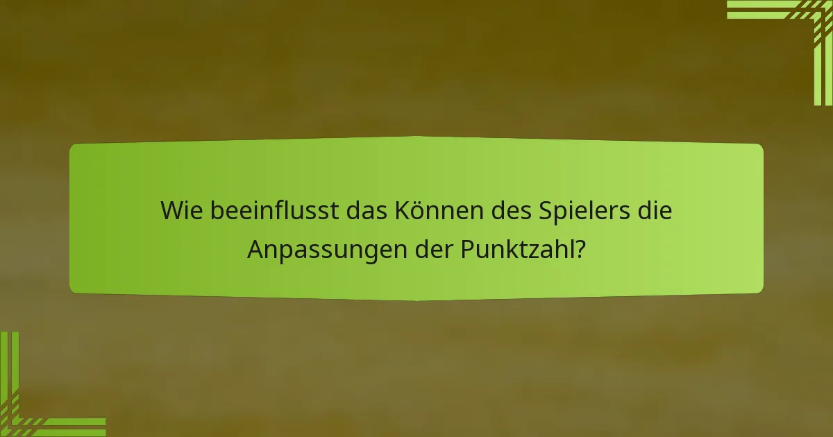 Wie beeinflusst das Können des Spielers die Anpassungen der Punktzahl?