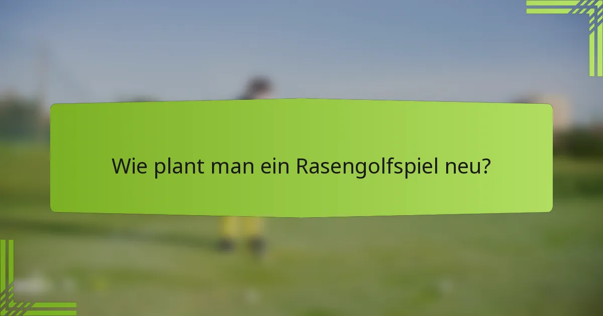 Wie plant man ein Rasengolfspiel neu?