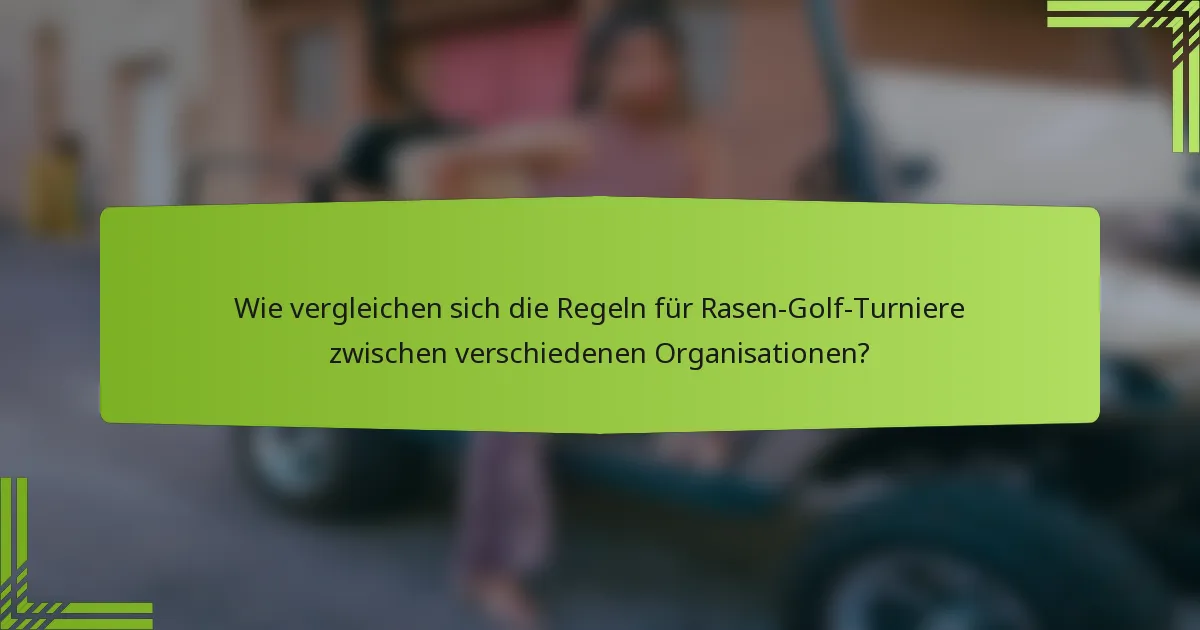 Wie vergleichen sich die Regeln für Rasen-Golf-Turniere zwischen verschiedenen Organisationen?