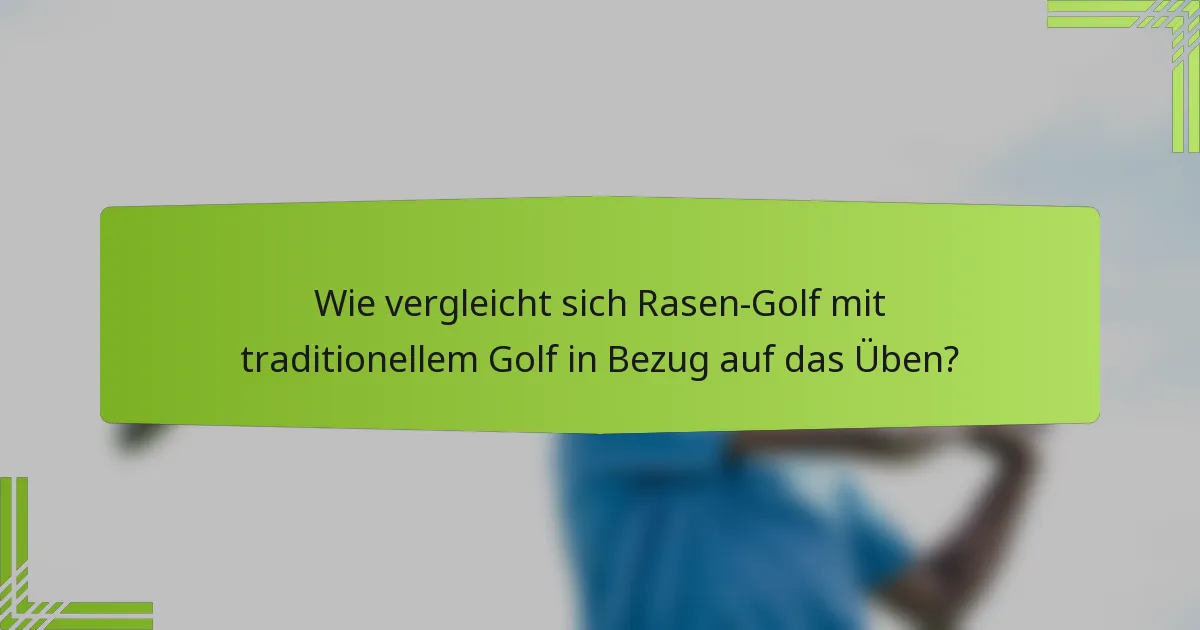 Wie vergleicht sich Rasen-Golf mit traditionellem Golf in Bezug auf das Üben?